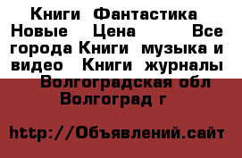 Книги. Фантастика. Новые. › Цена ­ 100 - Все города Книги, музыка и видео » Книги, журналы   . Волгоградская обл.,Волгоград г.